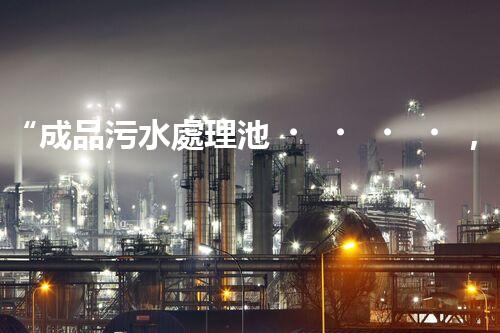 “成品污水處理池，綠色環(huán)保新標(biāo)桿”